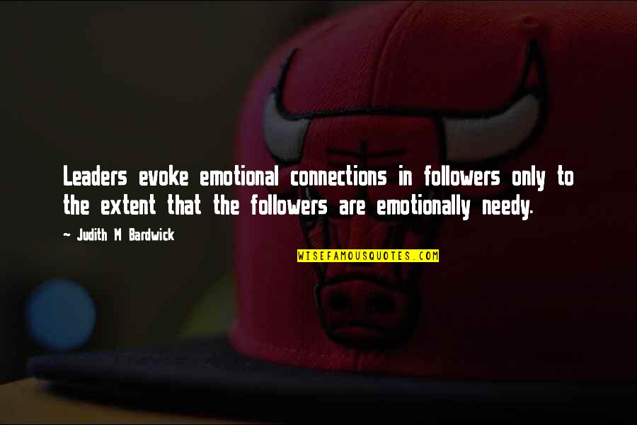 Emotionally Needy Quotes By Judith M Bardwick: Leaders evoke emotional connections in followers only to