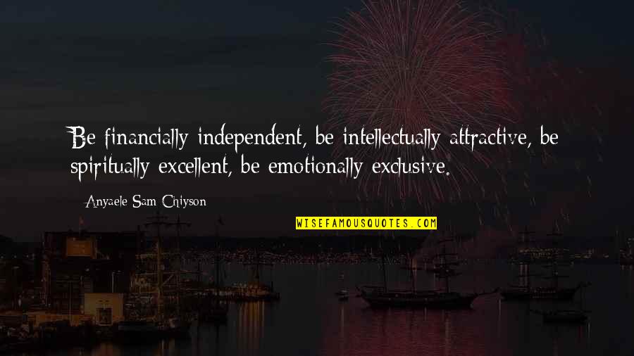 Emotionally Quotes By Anyaele Sam Chiyson: Be financially independent, be intellectually attractive, be spiritually