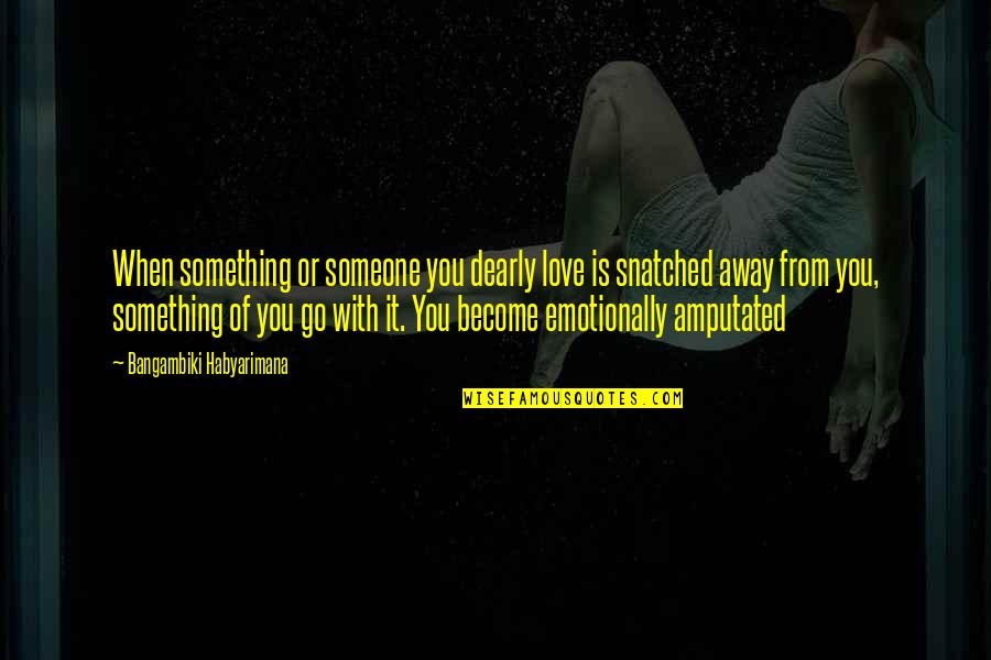 Emotionally Quotes By Bangambiki Habyarimana: When something or someone you dearly love is