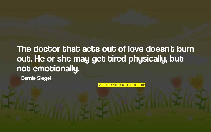 Emotionally Quotes By Bernie Siegel: The doctor that acts out of love doesn't