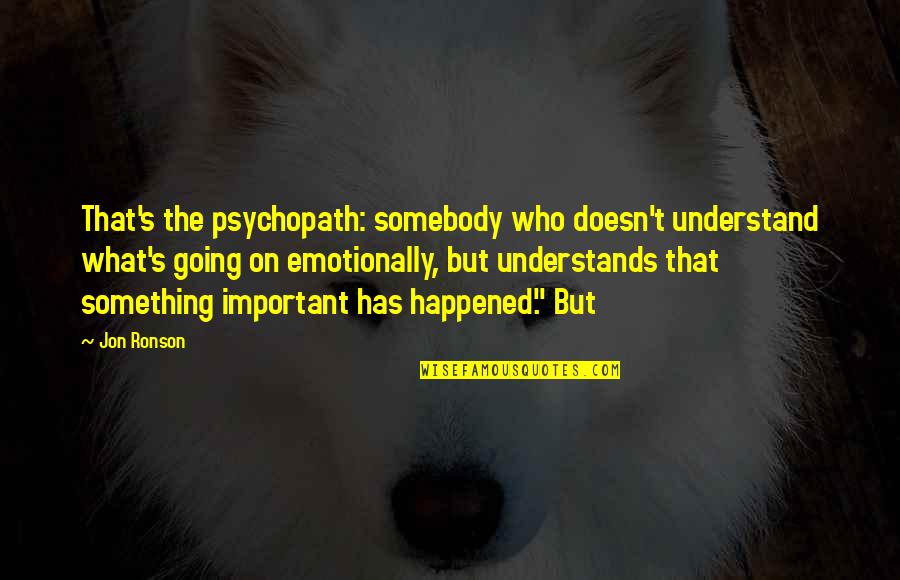 Emotionally Quotes By Jon Ronson: That's the psychopath: somebody who doesn't understand what's