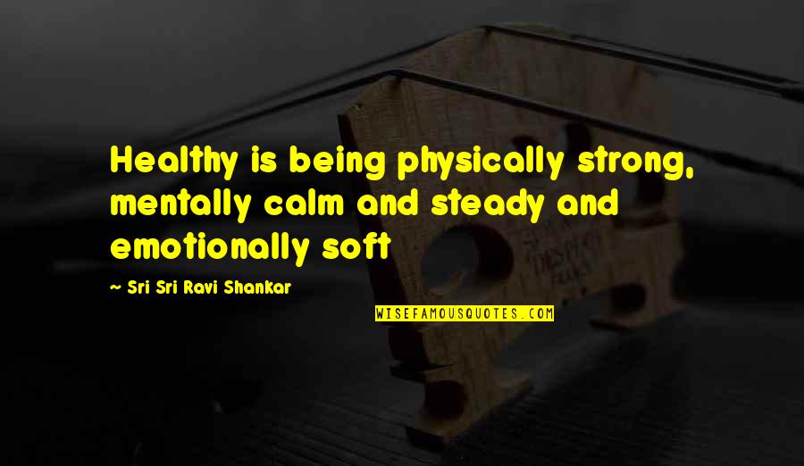 Emotionally Quotes By Sri Sri Ravi Shankar: Healthy is being physically strong, mentally calm and