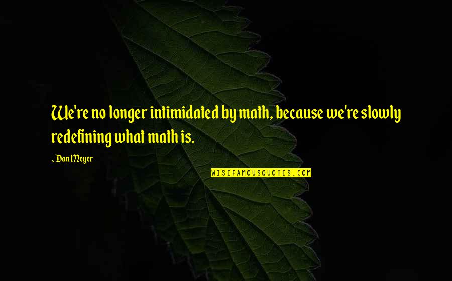 Emotionally Retarded Quotes By Dan Meyer: We're no longer intimidated by math, because we're