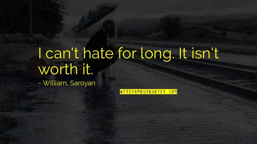 Emotionally Slutty Quotes By William, Saroyan: I can't hate for long. It isn't worth Emotionally Slutty Quotes By William, Saroyan: I can't hate for long. It isn't worth