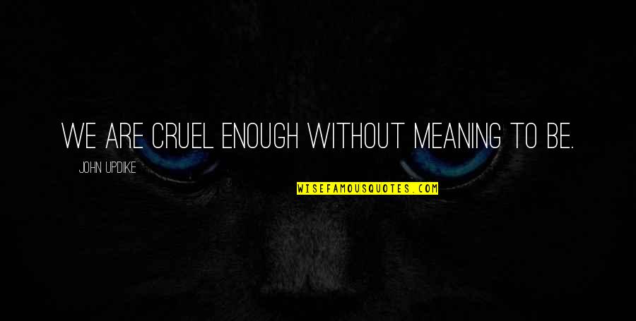 Emotionally Spent Quotes By John Updike: We are cruel enough without meaning to be.