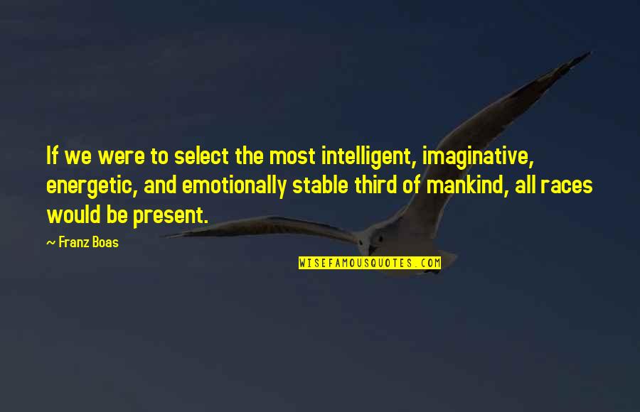 Emotionally Stable Quotes By Franz Boas: If we were to select the most intelligent,