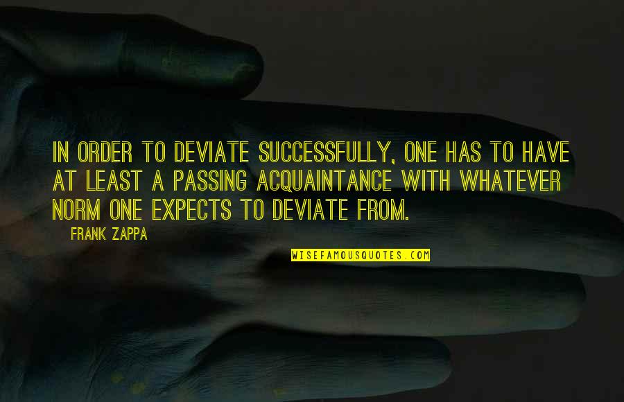 Emotioneel Misbruik Quotes By Frank Zappa: In order to deviate successfully, one has to Emotioneel Misbruik Quotes By Frank Zappa: In order to deviate successfully, one has to