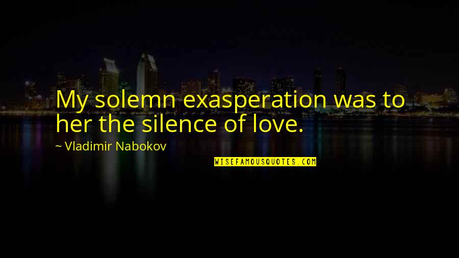 Emotioneel Misbruik Quotes By Vladimir Nabokov: My solemn exasperation was to her the silence Emotioneel Misbruik Quotes By Vladimir Nabokov: My solemn exasperation was to her the silence