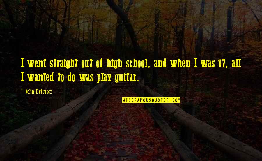 Emotionen Psychologie Quotes By John Petrucci: I went straight out of high school, and