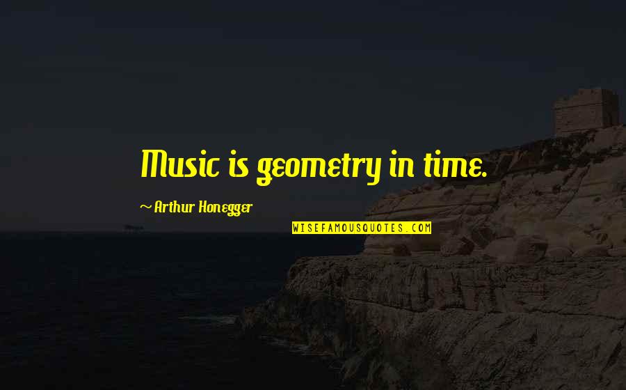 Emotioning Quotes By Arthur Honegger: Music is geometry in time.