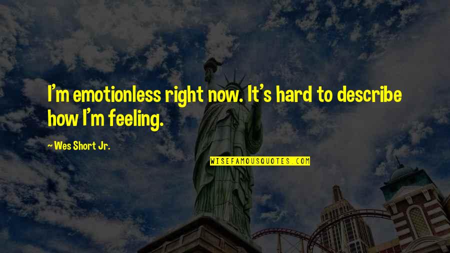 Emotionless Quotes By Wes Short Jr.: I'm emotionless right now. It's hard to describe