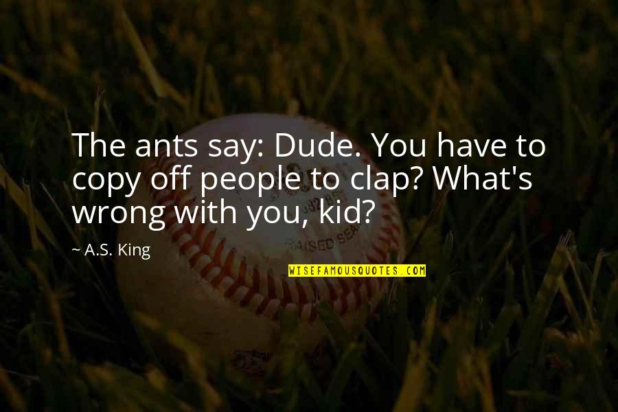 Emotionlessly Synonyms Quotes By A.S. King: The ants say: Dude. You have to copy