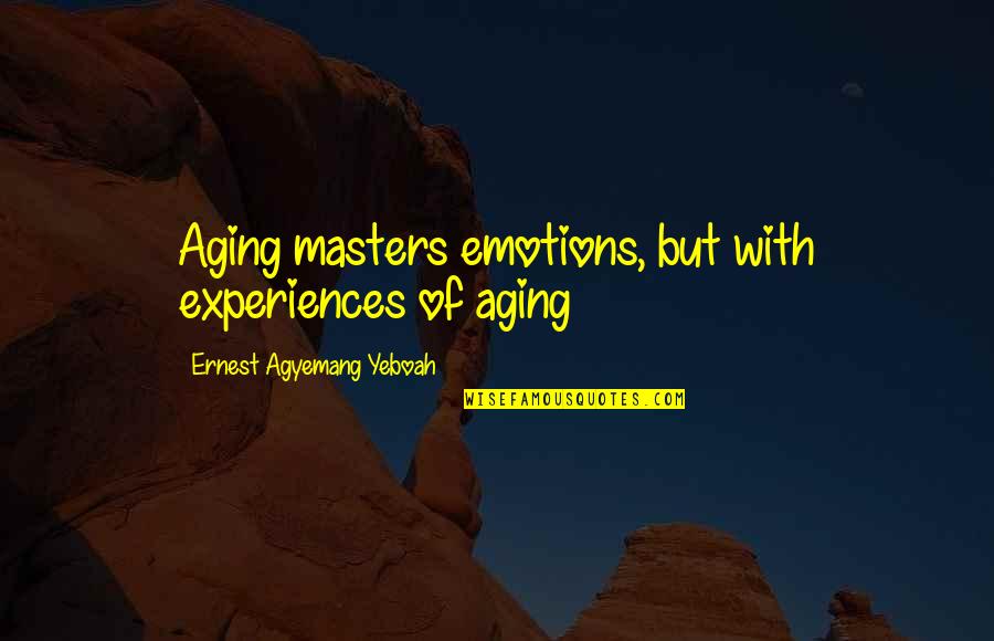 Emotions And Attitude Quotes By Ernest Agyemang Yeboah: Aging masters emotions, but with experiences of aging