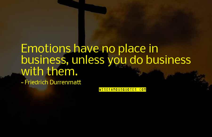 Emotions And Business Quotes By Friedrich Durrenmatt: Emotions have no place in business, unless you