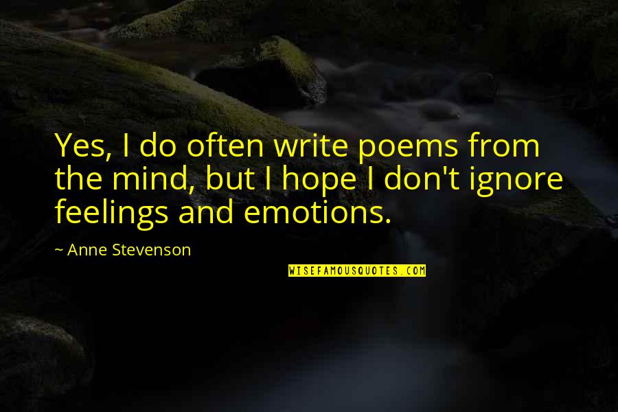 Emotions And Feelings Quotes By Anne Stevenson: Yes, I do often write poems from the Emotions And Feelings Quotes By Anne Stevenson: Yes, I do often write poems from the