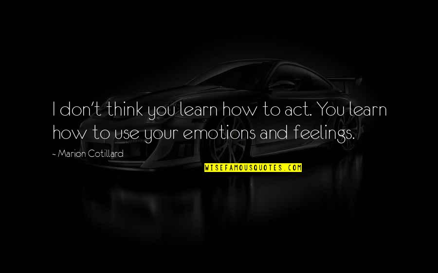 Emotions And Feelings Quotes By Marion Cotillard: I don't think you learn how to act. Emotions And Feelings Quotes By Marion Cotillard: I don't think you learn how to act.