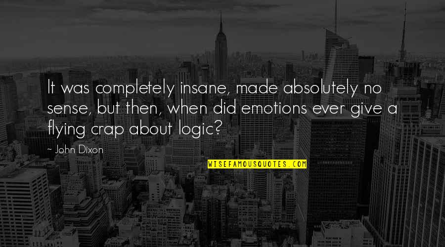 Emotions And Logic Quotes By John Dixon: It was completely insane, made absolutely no sense,