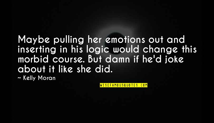 Emotions And Logic Quotes By Kelly Moran: Maybe pulling her emotions out and inserting in