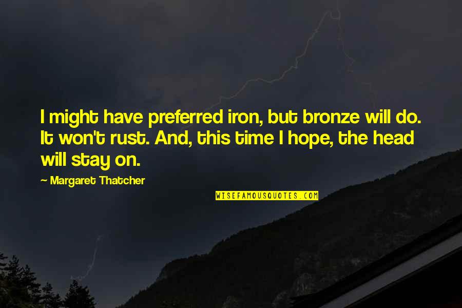 Emotions And Logic Quotes By Margaret Thatcher: I might have preferred iron, but bronze will