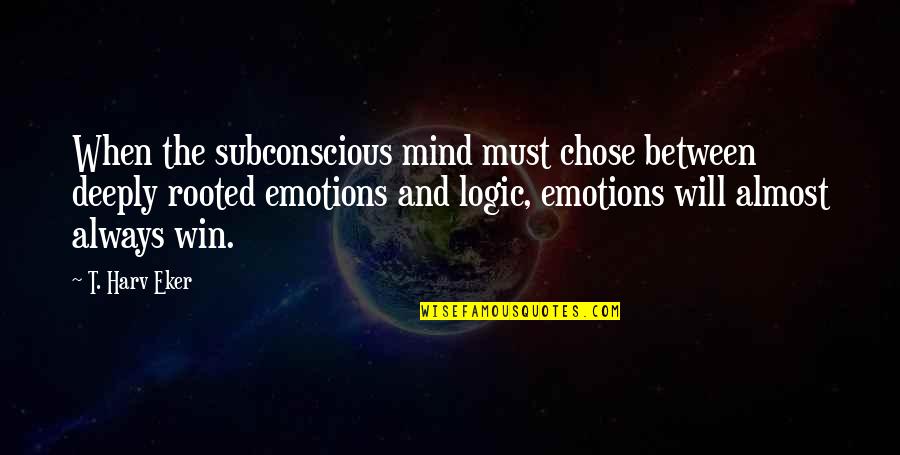 Emotions And Logic Quotes By T. Harv Eker: When the subconscious mind must chose between deeply