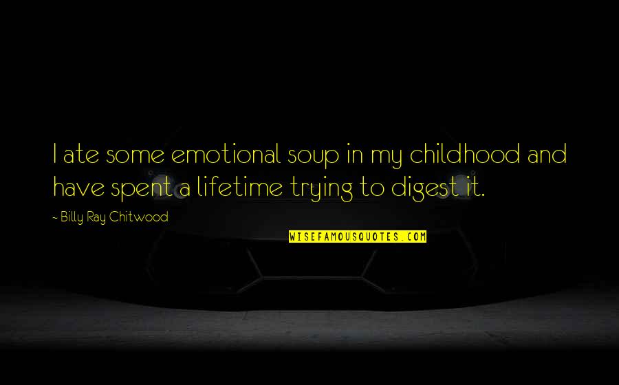 Emotions And Love Quotes By Billy Ray Chitwood: I ate some emotional soup in my childhood