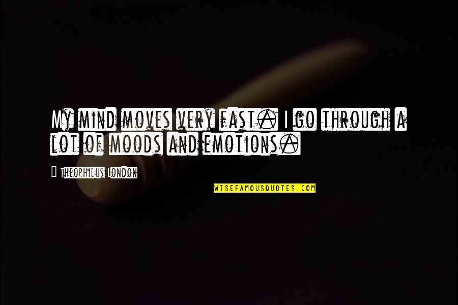 Emotions And Moods Quotes By Theophilus London: My mind moves very fast. I go through Emotions And Moods Quotes By Theophilus London: My mind moves very fast. I go through