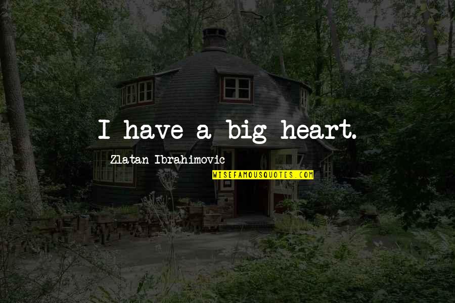 Emotions And Moods Quotes By Zlatan Ibrahimovic: I have a big heart. Emotions And Moods Quotes By Zlatan Ibrahimovic: I have a big heart.