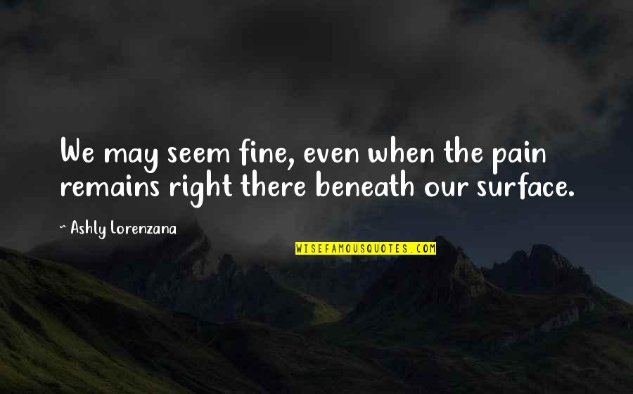 Emotions And Pain Quotes By Ashly Lorenzana: We may seem fine, even when the pain