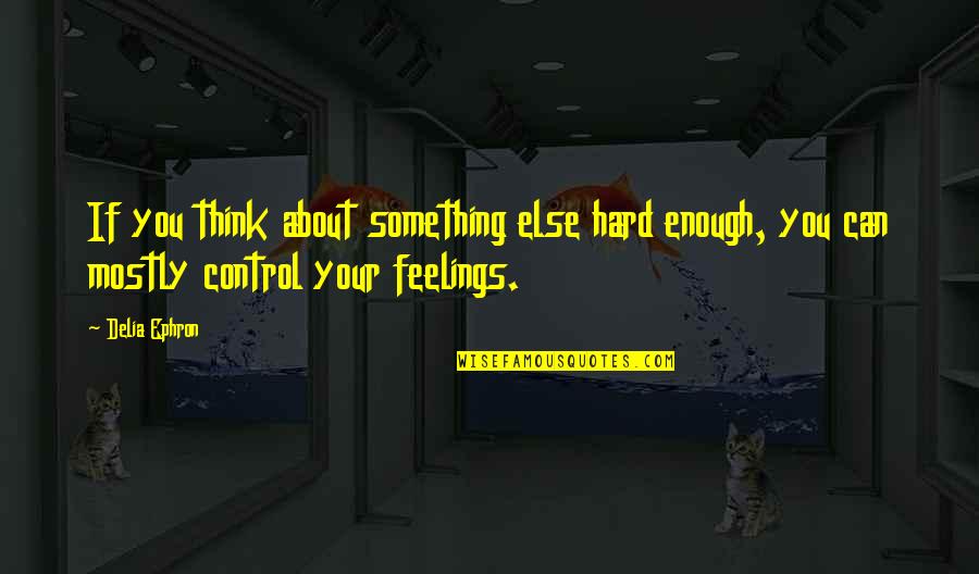 Emotions And Pain Quotes By Delia Ephron: If you think about something else hard enough,