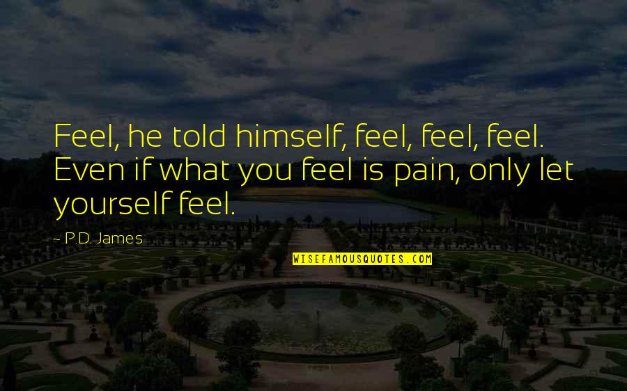 Emotions And Pain Quotes By P.D. James: Feel, he told himself, feel, feel, feel. Even