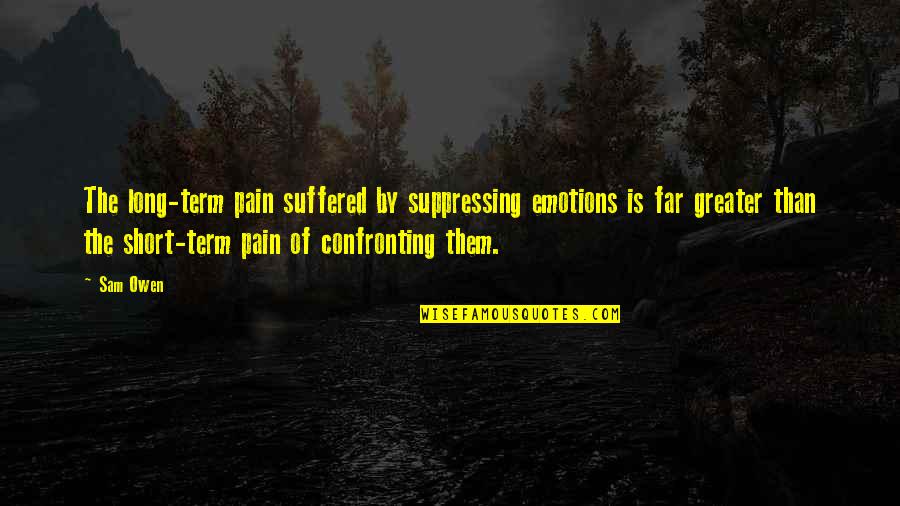 Emotions And Pain Quotes By Sam Owen: The long-term pain suffered by suppressing emotions is