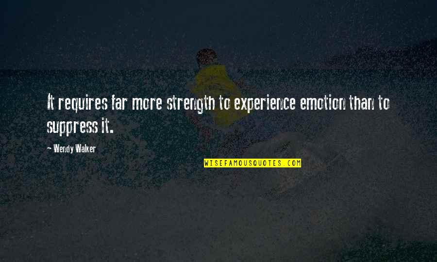 Emotions And Pain Quotes By Wendy Walker: It requires far more strength to experience emotion