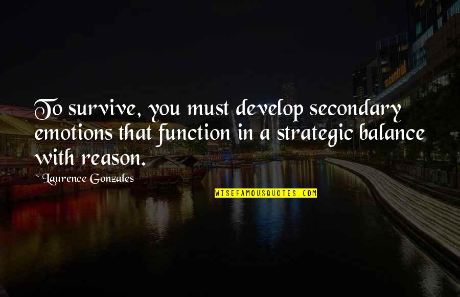 Emotions And Reason Quotes By Laurence Gonzales: To survive, you must develop secondary emotions that