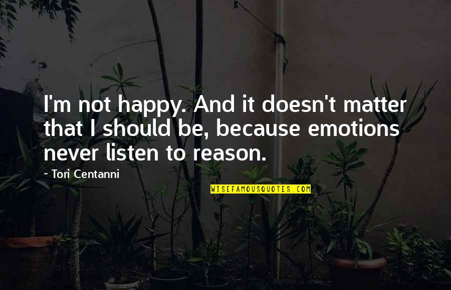 Emotions And Reason Quotes By Tori Centanni: I'm not happy. And it doesn't matter that