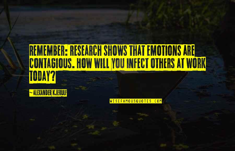 Emotions And Work Quotes By Alexander Kjerulf: Remember: Research shows that emotions are contagious. How