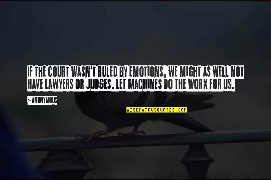 Emotions And Work Quotes By Anonymous: If the court wasn't ruled by emotions, we