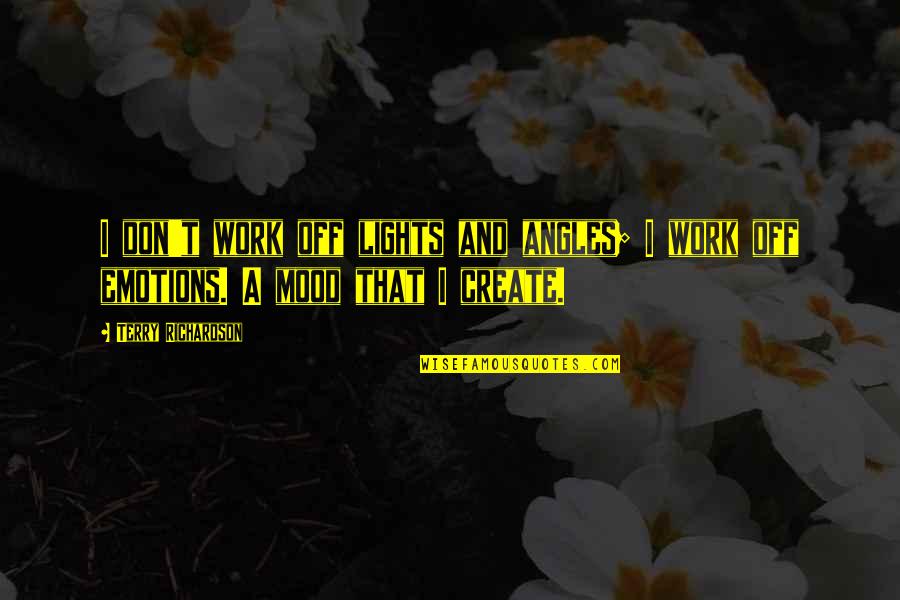 Emotions And Work Quotes By Terry Richardson: I don't work off lights and angles; I