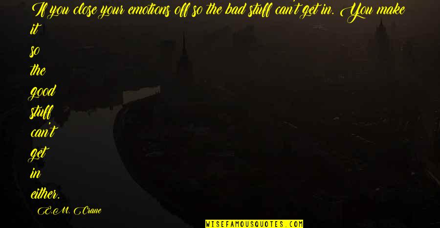 Emotions Are Good Quotes By E.M. Crane: If you close your emotions off so the Emotions Are Good Quotes By E.M. Crane: If you close your emotions off so the
