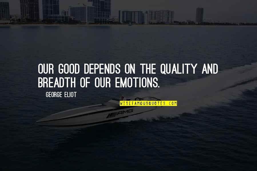 Emotions Are Good Quotes By George Eliot: Our good depends on the quality and breadth Emotions Are Good Quotes By George Eliot: Our good depends on the quality and breadth