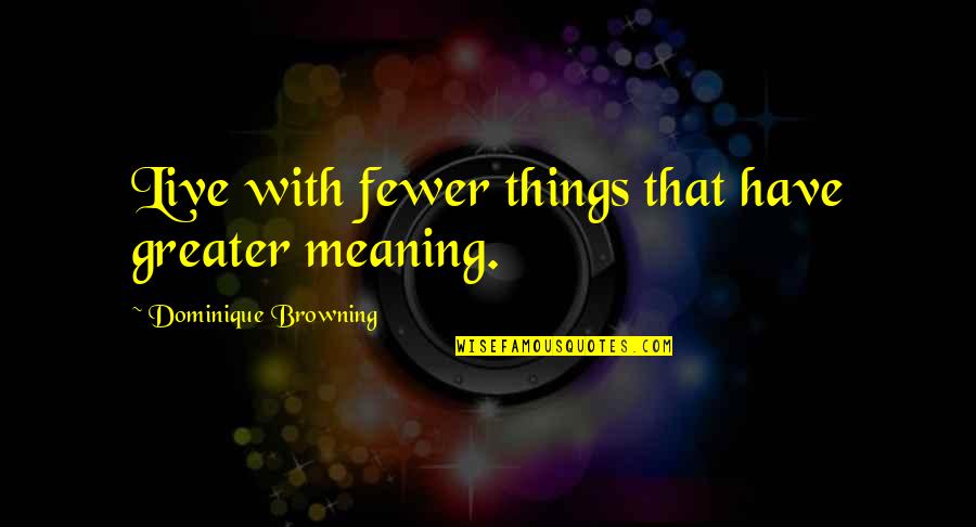 Emotions Being Weakness Quotes By Dominique Browning: Live with fewer things that have greater meaning.