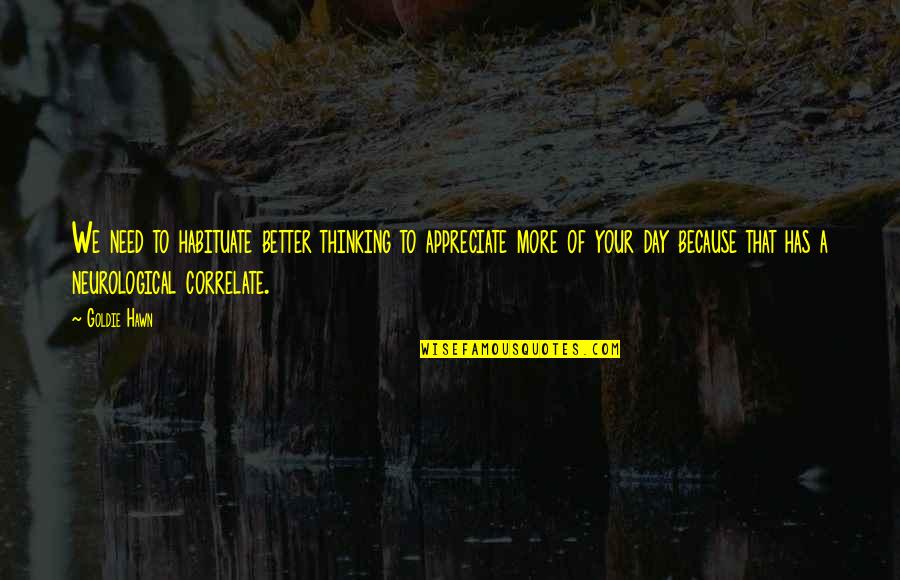 Emotions Contagious Quotes By Goldie Hawn: We need to habituate better thinking to appreciate Emotions Contagious Quotes By Goldie Hawn: We need to habituate better thinking to appreciate