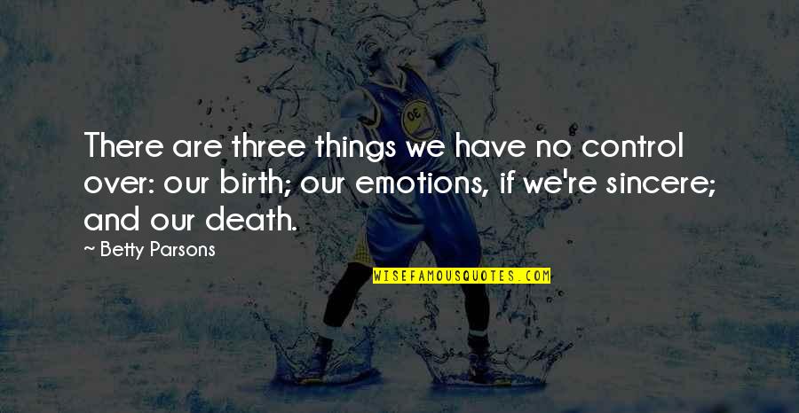 Emotions Control Quotes By Betty Parsons: There are three things we have no control