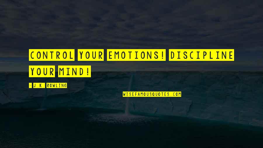 Emotions Control Quotes By J.K. Rowling: Control your emotions! Discipline your mind!