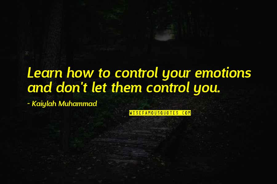 Emotions Control Quotes By Kaiylah Muhammad: Learn how to control your emotions and don't