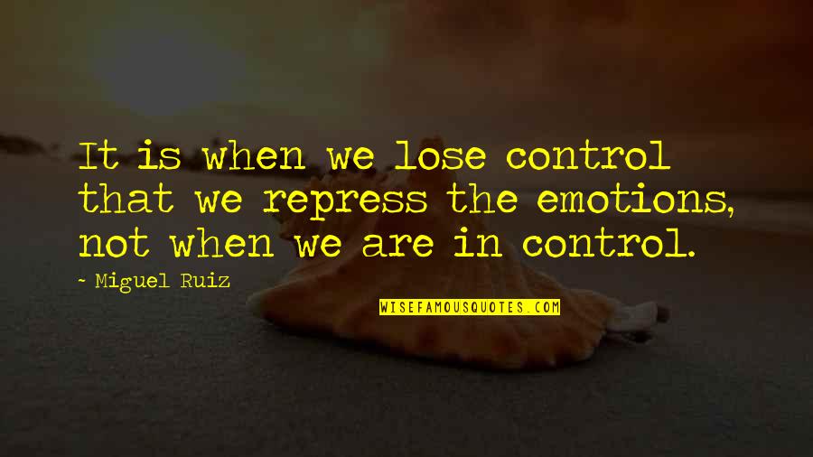 Emotions Control Quotes By Miguel Ruiz: It is when we lose control that we