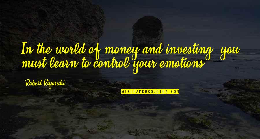Emotions Control Quotes By Robert Kiyosaki: In the world of money and investing, you