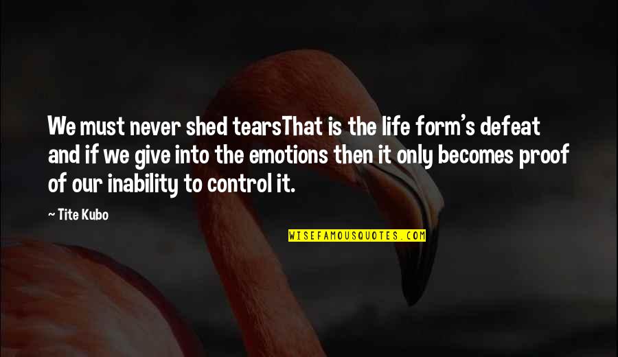 Emotions Control Quotes By Tite Kubo: We must never shed tearsThat is the life