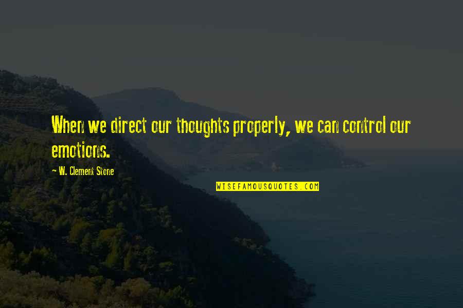 Emotions Control Quotes By W. Clement Stone: When we direct our thoughts properly, we can