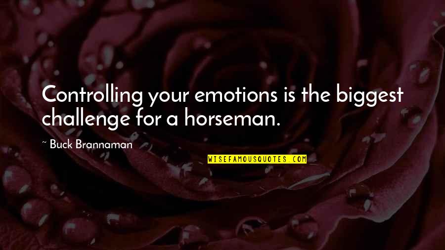 Emotions Controlling You Quotes By Buck Brannaman: Controlling your emotions is the biggest challenge for
