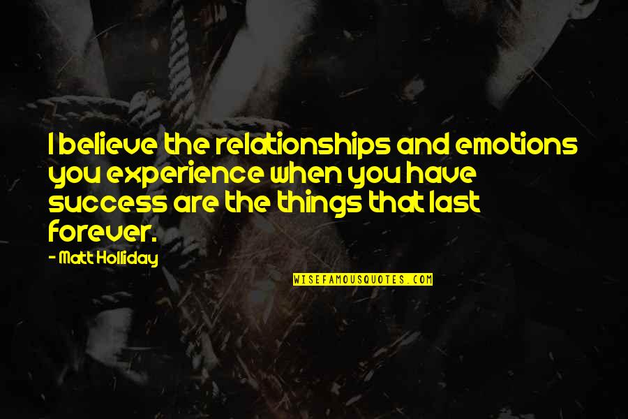 Emotions In Relationships Quotes By Matt Holliday: I believe the relationships and emotions you experience